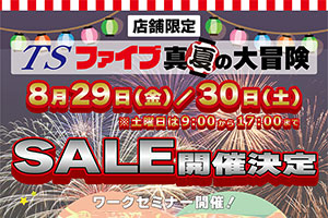 <span class='ttl'>TSファイブ 真夏の大冒険！</span><br>見て、触って、体感できるプロショップ<br>8月29日・30日SALE開催！ぜひお越しください